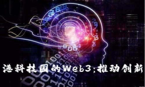 探索香港科技园的Web3：推动创新与发展