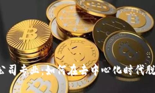Web3公司专业：如何在去中心化时代脱颖而出