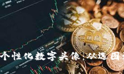 Web3时代如何自制个性化数字头像：从选图到生成的全流程指南