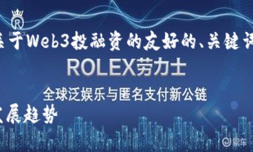 为了有效地为您撰写文章，我将构建一个关于Web3投融资的友好的、关键词列表，并构造相应的内容提纲和相关问题。


Web3投融资全景解析：机遇、挑战与未来发展趋势