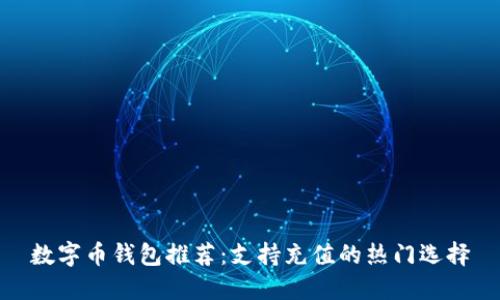 数字币钱包推荐：支持充值的热门选择
