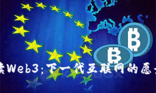 深入解读Web3：下一代互联网的愿景与挑战