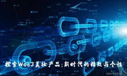 探索Web3美妆产品：新时代的精致与个性