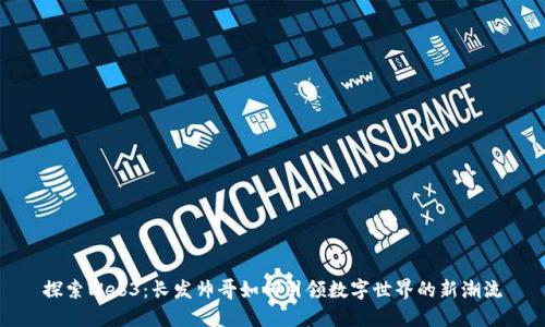 探索Web3：长发帅哥如何引领数字世界的新潮流
