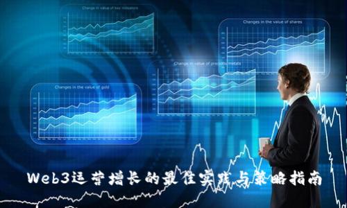 Web3运营增长的最佳实践与策略指南