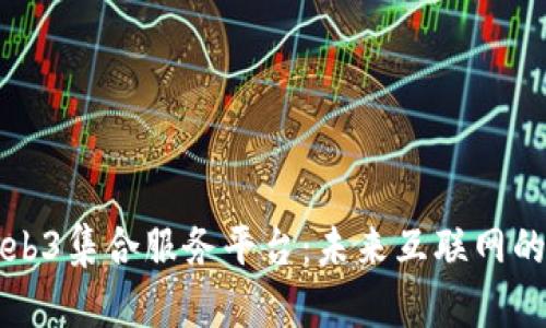 全面解析Web3集合服务平台：未来互联网的核心驱动力