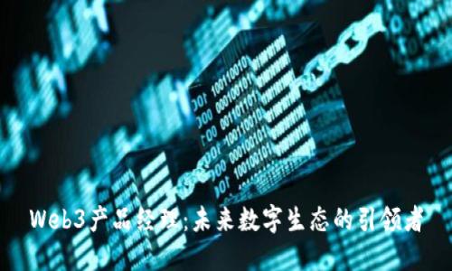 Web3产品经理：未来数字生态的引领者