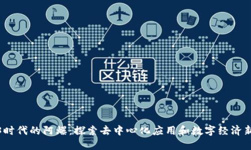 Web3时代的阿爆：探索去中心化应用和数字经济新机遇