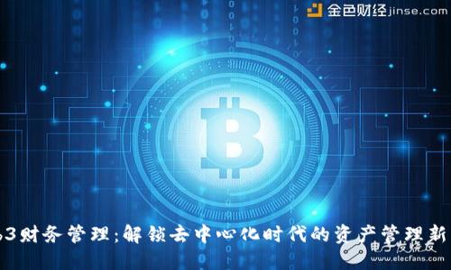 Web3财务管理：解锁去中心化时代的资产管理新方式