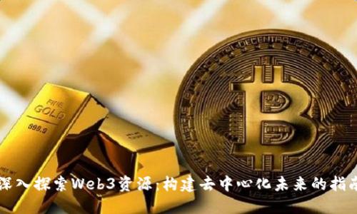 深入探索Web3资源：构建去中心化未来的指南