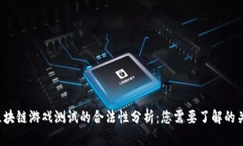 Web3区块链游戏测试的合法性分析：您需要了解的关键要点