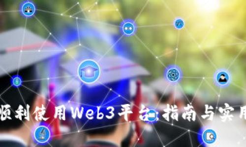 如何顺利使用Web3平台：指南与实用技巧