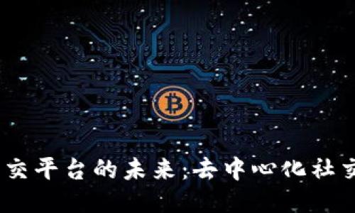 探索Web3社交平台的未来：去中心化社交网络的崛起
