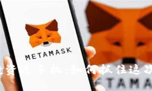 联币钱包投资送手机：如何抓住这次理财机会？