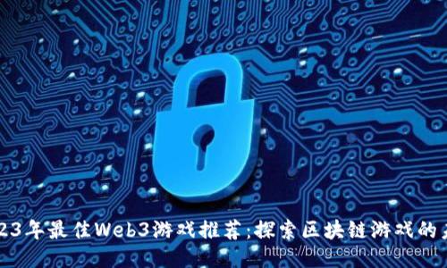 2023年最佳Web3游戏推荐：探索区块链游戏的未来