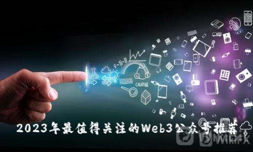2023年最值得关注的Web3公众号推荐