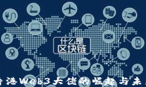 
揭秘香港Web3大佬的崛起与未来展望