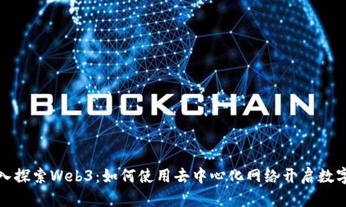 : 深入探索Web3：如何使用去中心化网络开启数字未来