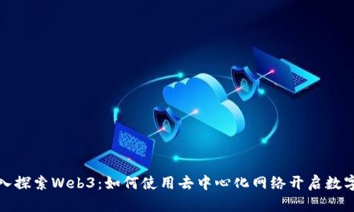 : 深入探索Web3：如何使用去中心化网络开启数字未来