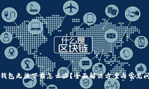 比特派钱包无法下载怎么办？全面解决方案与常见问题解析