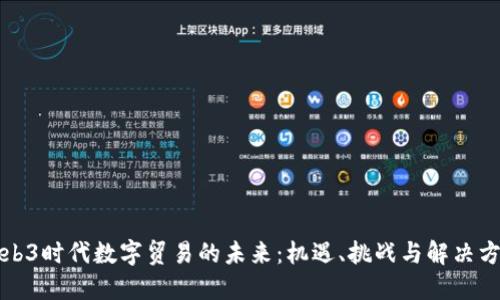 Web3时代数字贸易的未来：机遇、挑战与解决方案