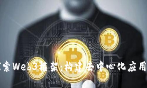 深入探索Web3框架：构建去中心化应用的未来