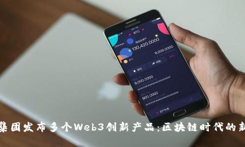蚂蚁集团发布多个Web3创新产品：区块链时代的新机遇