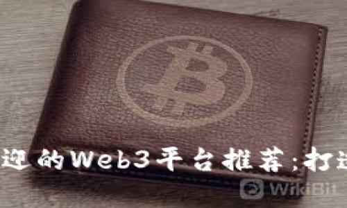 2023年最受欢迎的Web3平台推荐：打造去中心化未来