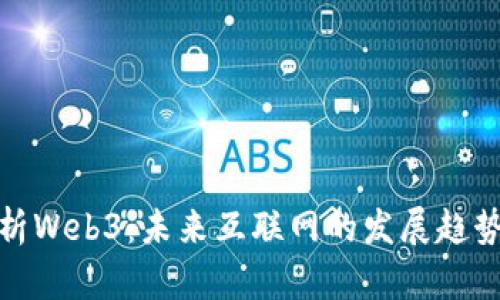 深度解析Web3：未来互联网的发展趋势与机遇