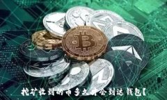   挖矿收到的币多久才会到