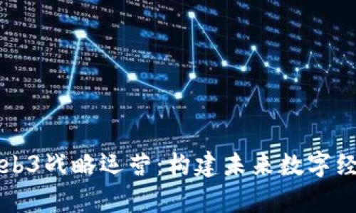 全面解析Web3战略运营：构建未来数字经济的新蓝图