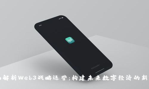 全面解析Web3战略运营：构建未来数字经济的新蓝图