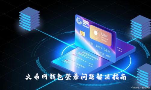 火币网钱包登录问题解决指南
