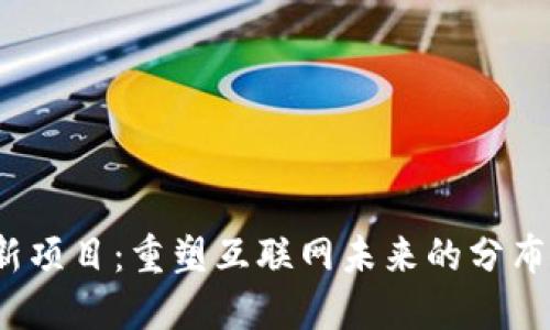 Web3新项目：重塑互联网未来的分布式生态