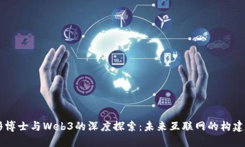 吕晓彤博士与Web3的深度探索：未来互联网的构建与演变