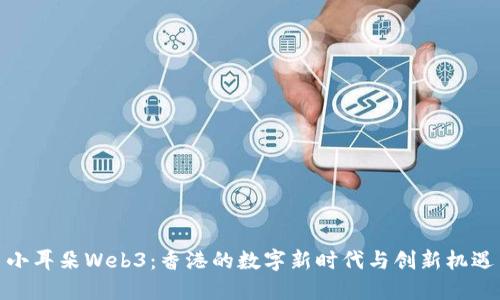 小耳朵Web3：香港的数字新时代与创新机遇