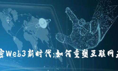 解密Web3新时代：如何重塑互联网未来