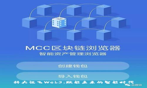 科大讯飞Web3：赋能未来的智能时代