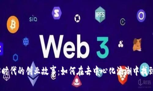 Web3时代的创业故事：如何在去中心化浪潮中找到机会