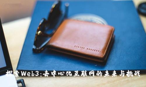 探索Web3：去中心化互联网的未来与挑战