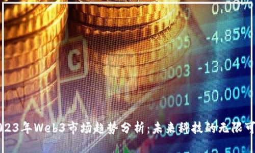 2023年Web3市场趋势分析：未来科技的无限可能