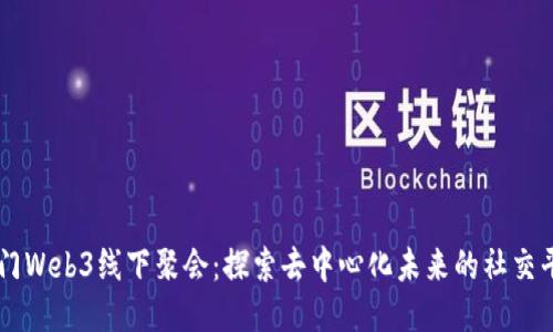 厦门Web3线下聚会：探索去中心化未来的社交平台