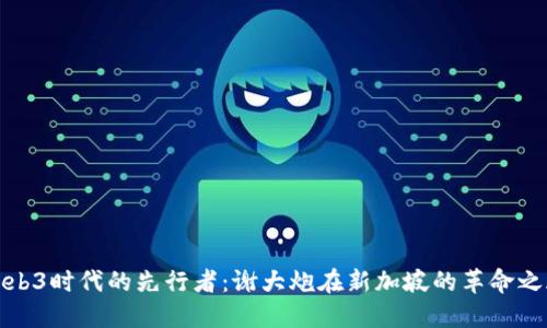 Web3时代的先行者：谢大炮在新加坡的革命之旅