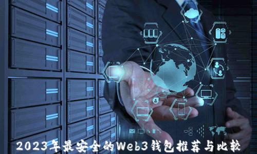 
2023年最安全的Web3钱包推荐与比较