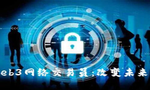 深入探讨Web3网络交易员：改变未来的数字经济