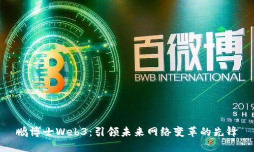 鹏博士Web3：引领未来网络变革的先锋