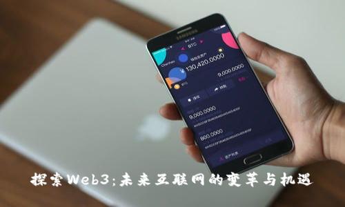 探索Web3：未来互联网的变革与机遇