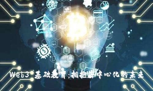 Web3 基础教育：拥抱去中心化的未来