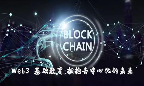 Web3 基础教育：拥抱去中心化的未来