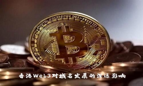 香港Web3对域名发展的深远影响